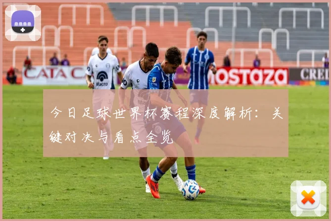 今日足球世界杯赛程深度解析：关键对决与看点全览