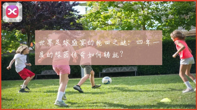 世界足球盛宴的轮回之谜：四年一度的绿茵传奇如何铸就？