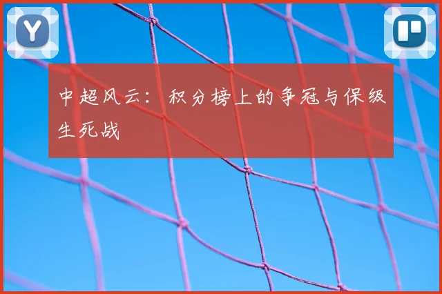 中超风云：积分榜上的争冠与保级生死战